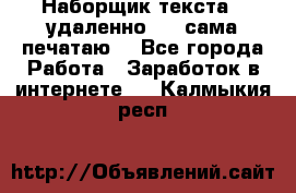 Наборщик текста  (удаленно ) - сама печатаю  - Все города Работа » Заработок в интернете   . Калмыкия респ.